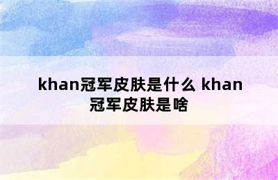 khan冠军皮肤是什么 khan冠军皮肤是啥